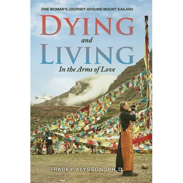 Dying and Living in the Arms of Love: One Woman's Journey around Mount Kailash