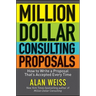 Million Dollar Consulting Proposals: How to Write a Proposal That's Accepted Every Time