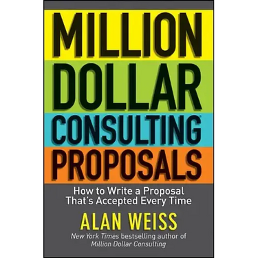 Million Dollar Consulting Proposals: How to Write a Proposal That's Accepted Every Time