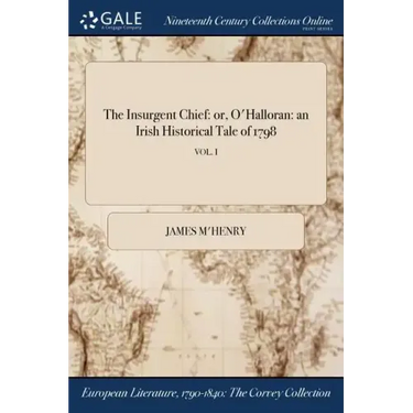 The Insurgent Chief: or, O'Halloran: an Irish Historical Tale of 1798; VOL. I