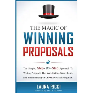 The Magic Of Winning Proposals: The Simple, Step-By-Step Approach To Writing Proposals That Win, Getting New Clients, and Implementing an Unbeatable M