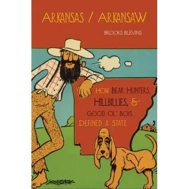 Arkansas/Arkansaw: How Bear Hunters, Hillbillies, and Good Ol' Boys Defined a State