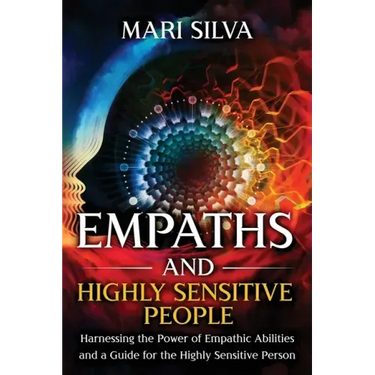 Empaths and Highly Sensitive People: Harnessing the Power of Empathic Abilities and a Guide for the Highly Sensitive Person