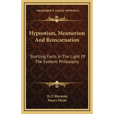Hypnotism, Mesmerism and Reincarnation: Startling Facts in the Light of the Esoteric Philosophy