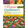 The Flower Gardener's Bible: A Complete Guide to Colorful Blooms All Season Long: 400 Favorite Flowers, Time-Tested Techniques, Creative Garden Design