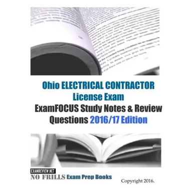Ohio ELECTRICAL CONTRACTOR License Exam ExamFOCUS Study Notes & Review Questions 2016/17 Edition