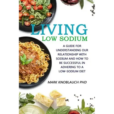 Living Low-Sodium: A guide for understanding our relationship with sodium and how to be successful in adhering to a low-sodium diet