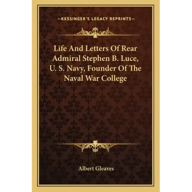 Life and Letters of Rear Admiral Stephen B. Luce, U. S. Navy, Founder of the Naval War College