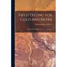 Field Testing for Gold and Silver: A Practical Manual for Prospectors and Miners