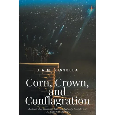 Corn, Crown, and Conflagration: A Memoir of an Invasion on Indigenous Soil and a Reminder that One Reaps What One Sows
