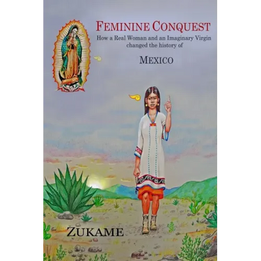 Feminine Conquest: How a Real Woman and an Imaginary Virgin changed the history of Mexico