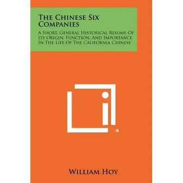 The Chinese Six Companies: A Short, General Historical Resume Of Its Origin, Function, And Importance In The Life Of The California Chinese