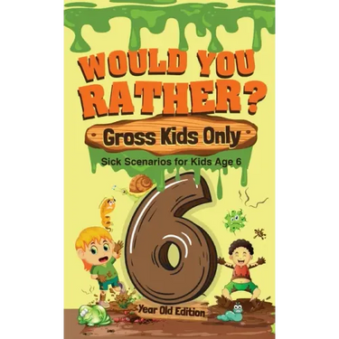 Would You Rather? Gross Kids Only - 6 Year Old Edition: Sick Scenarios for Kids Age 6