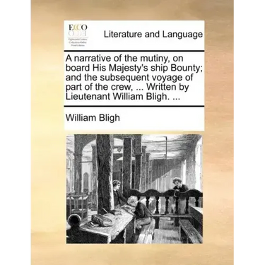 A Narrative of the Mutiny, on Board His Majesty's Ship Bounty; And the Subsequent Voyage of Part of the Crew, ... Written by Lieutenant William Bligh.