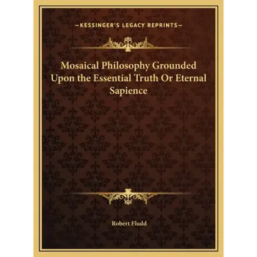 Mosaical Philosophy Grounded Upon the Essential Truth Or Eternal Sapience