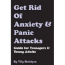 Get Rid of Anxiety and Panic Attacks: Guide for Teenagers and Young Adults