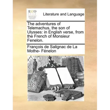 The Adventures of Telemachus, the Son of Ulysses: In English Verse, from the French of Monsieur Fenelon.