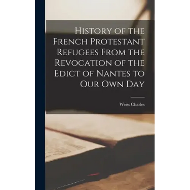 History of the French Protestant Refugees From the Revocation of the Edict of Nantes to our Own Day