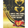 I Love You Mom Coloring Activity Book For Mom: Adult Coloring Book with Inspirational Flower Pattern Stress Relieving and Relaxing Coloring Pages