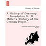 A History of Germany ... Founded on Dr. D. Müller's "History of the German People.".