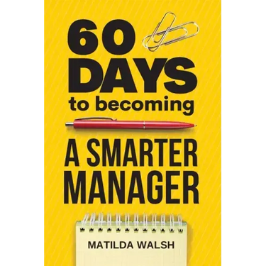 60 Days to Becoming a Smarter Manager - How to Meet Your Goals, Manage an Awesome Work Team, Create Valued Employees and Love your Job