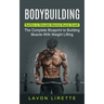 Bodybuilding: Nutrition to Stimulate Maximal Muscle Growth (The Complete Blueprint to Building Muscle With Weight Lifting)