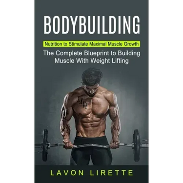 Bodybuilding: Nutrition to Stimulate Maximal Muscle Growth (The Complete Blueprint to Building Muscle With Weight Lifting)