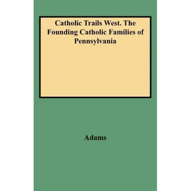 Catholic Trails West. the Founding Catholic Families of Pennsylvania