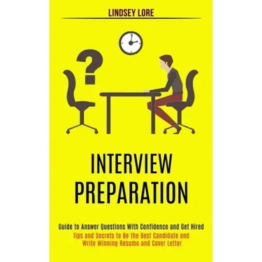 Interview Preparation: Guide to Answer Questions With Confidence and Get Hired (Tips and Secrets to Be the Best Candidate and Write Winning R