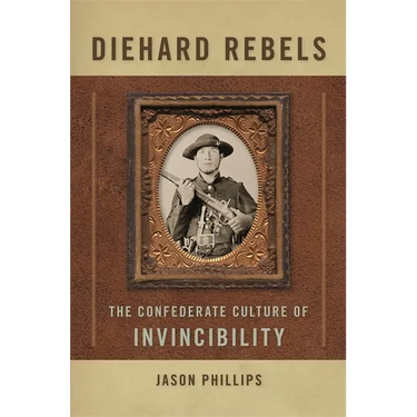 Diehard Rebels: The Confederate Culture of Invincibility
