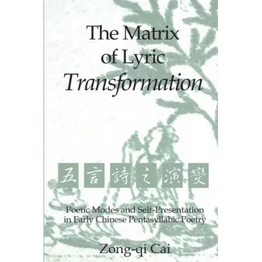 The Matrix of Lyric Transformation: Poetic Modes and Self-Presentation in Early Chinese Pentasyllabic Poetry