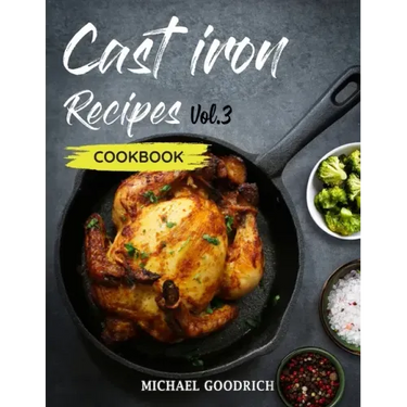 Cast Iron Recipes Cookbook: The 25 Best Recipes to Cook with a Cast-Iron Skillet - Every things You need in One Pan - Vol.3