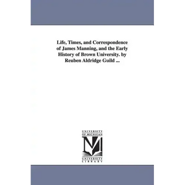 Life, Times, and Correspondence of James Manning, and the Early History of Brown University. by Reuben Aldridge Guild ...