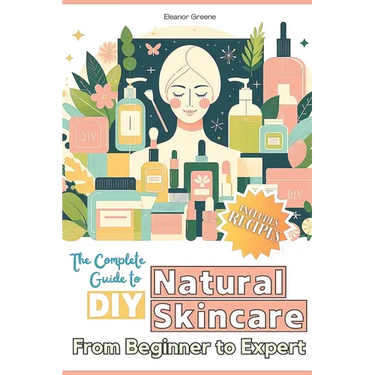 The Complete Guide to DIY Natural Skincare: From Beginner to Expert