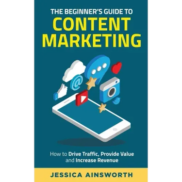 The Beginner's Guide to Content Marketing: How to Drive Traffic, Provide Value and Increase Revenue