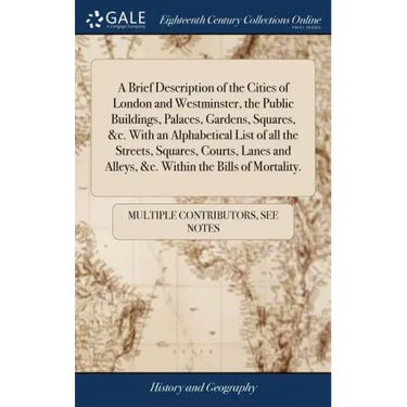 A Brief Description of the Cities of London and Westminster, the Public Buildings, Palaces, Gardens, Squares, &c. With an Alphabetical List of all the