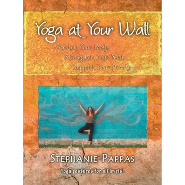 Yoga at Your Wall: Stretch Your Body, Strengthen Your Soul, Support Your Practice