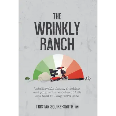 The Wrinkly Ranch: Unbelievably funny, shocking and poignant anecdotes of life and work in Long-Term Care