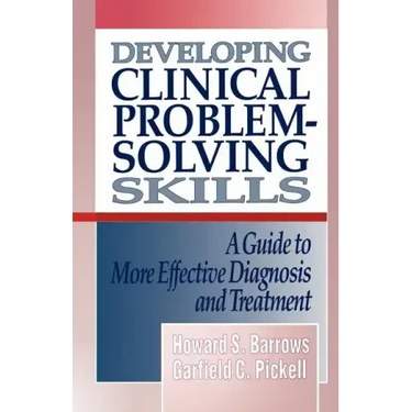 Developing Clinical Problem-Solving Skills: A Guide to More Effective Diagnosis and Treatment