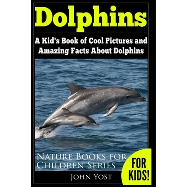 Dolphins: A Kid's Book Of Cool Images And Amazing Facts About Dolphins