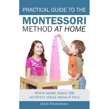 Practical Guide to the Montessori Method at Home: With more than 100 activity ideas from 0 to 6