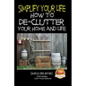 Simplify Your Life - How to De-Clutter Your Home and Life
