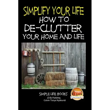 Simplify Your Life - How to De-Clutter Your Home and Life