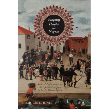 Staging Habla de Negros: Radical Performances of the African Diaspora in Early Modern Spain