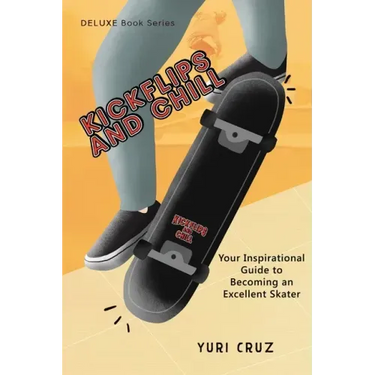 Kickflips and Chill: Your Inspirational Guide to Becoming an Excellent Skater