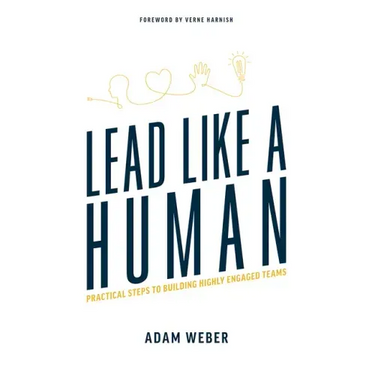 Lead Like a Human: Practical Steps to Building Highly Engaged Teams