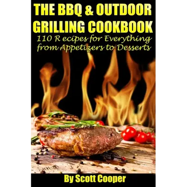 The BBQ and Outdoor Grilling Cookbook: 110 Recipes for Everything from Appetizers to Desserts