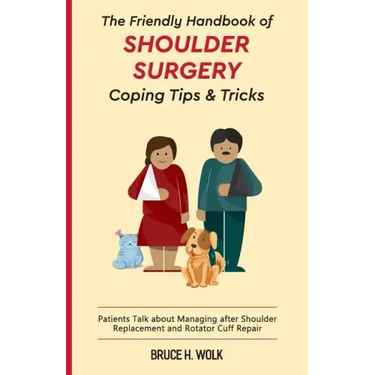 The Friendly Handbook of Shoulder Surgery Coping Tips and Tricks: Patients Talk about Managing after Shoulder Replacement and Rotator Cuff Repair