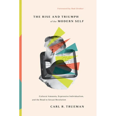 The Rise and Triumph of the Modern Self: Cultural Amnesia, Expressive Individualism, and the Road to Sexual Revolution