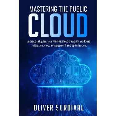 Mastering the Public Cloud: A practical guide to a winning cloud strategy, workload migration, cloud management and optimisation.